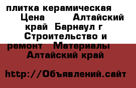 плитка керамическая Azori › Цена ­ 30 - Алтайский край, Барнаул г. Строительство и ремонт » Материалы   . Алтайский край